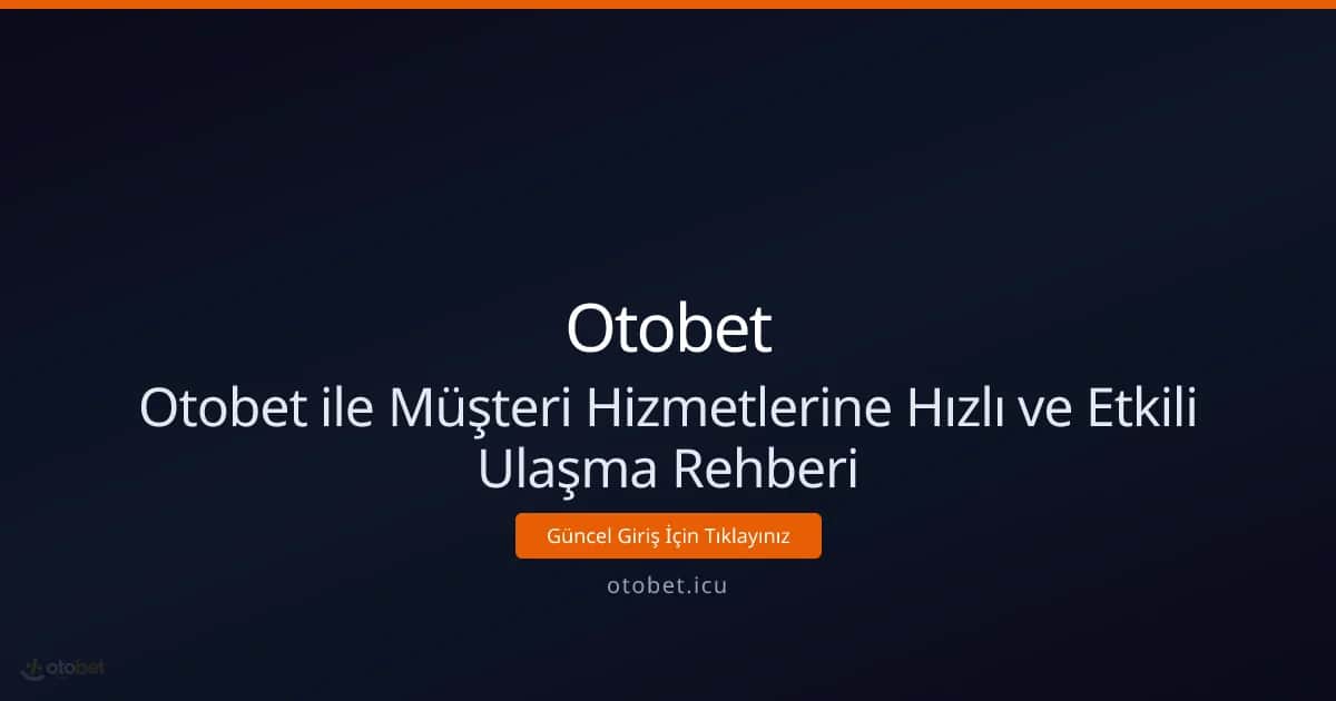 Otobet ile Müşteri Hizmetlerine Hızlı ve Etkili Ulaşma Rehberi